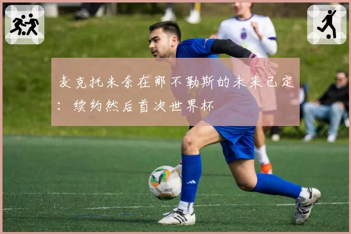 麦克托米奈在那不勒斯的未来已定：续约然后首次世界杯