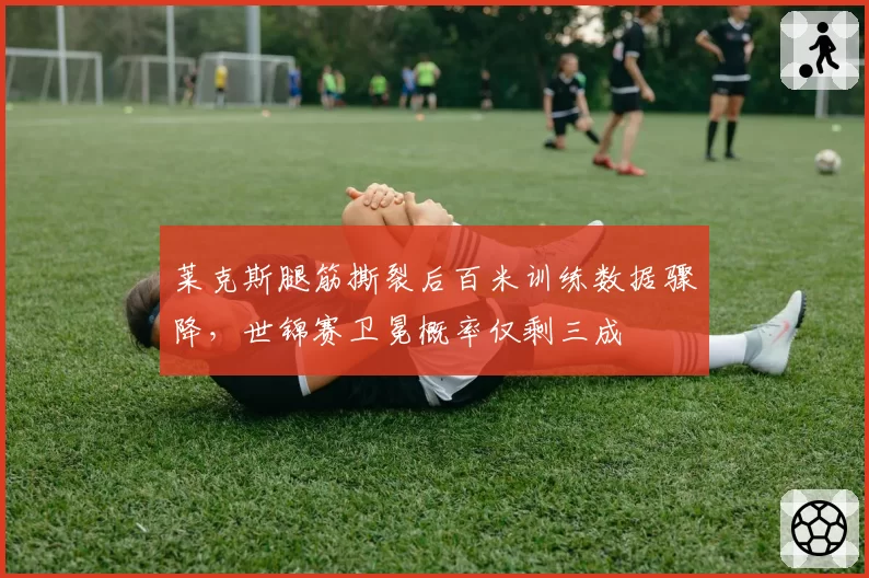 莱克斯腿筋撕裂后百米训练数据骤降，世锦赛卫冕概率仅剩三成
