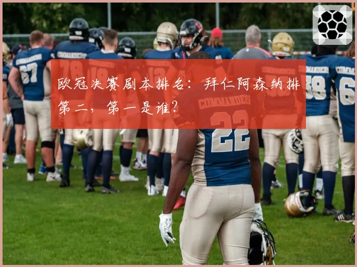 欧冠决赛剧本排名：拜仁阿森纳排第二，第一是谁？