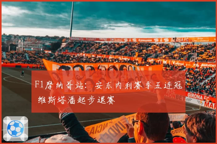 F1摩纳哥站：安东内利赛季五连冠 维斯塔潘起步退赛