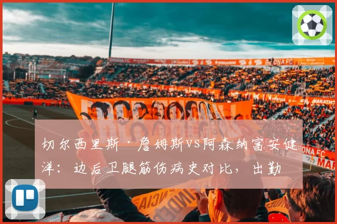 切尔西里斯·詹姆斯vs阿森纳富安健洋：边后卫腿筋伤病史对比，出勤率谁更低？