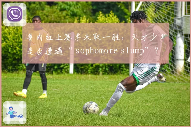 鲁内红土赛季未取一胜，天才少年是否遭遇“ sophomore slump”？