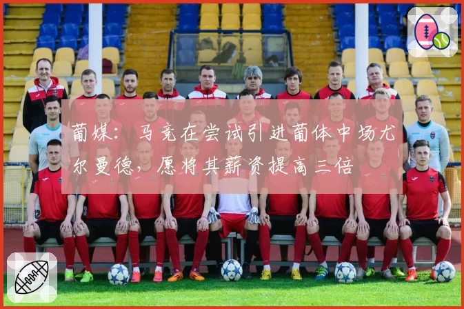 葡媒：马竞在尝试引进葡体中场尤尔曼德，愿将其薪资提高三倍