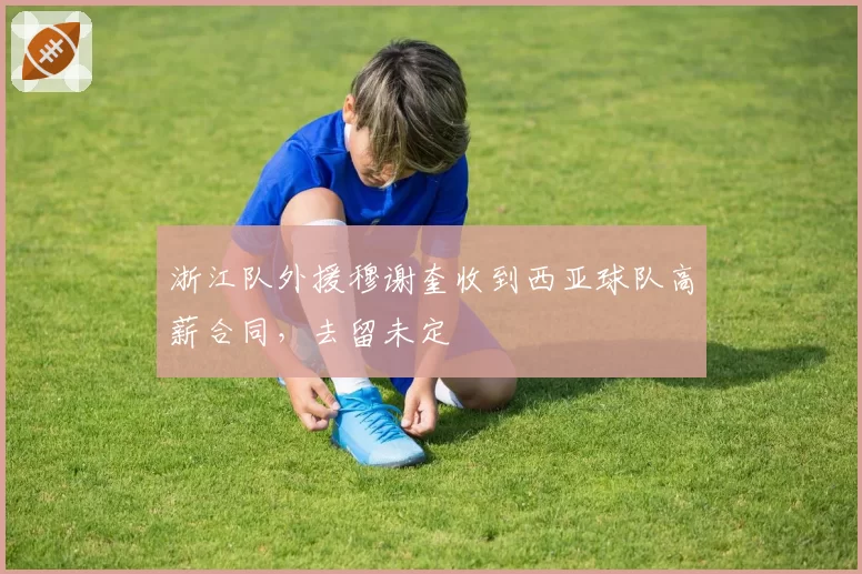 浙江队外援穆谢奎收到西亚球队高薪合同，去留未定
