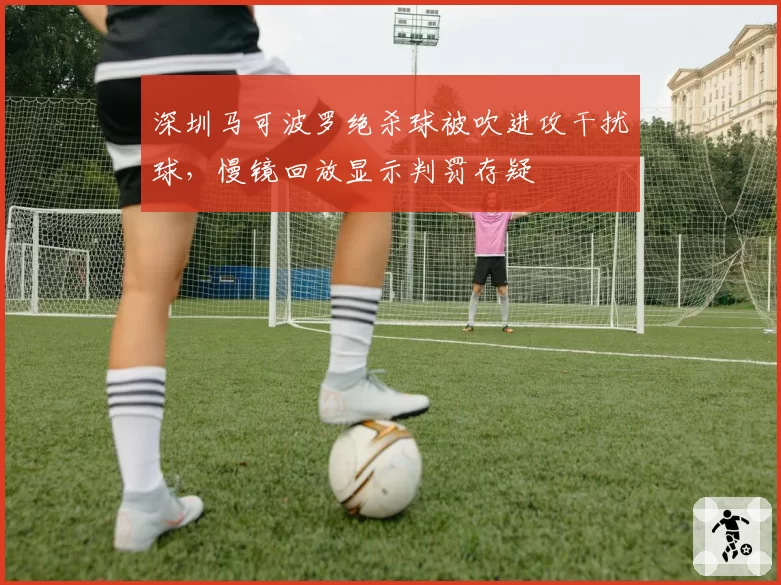 深圳马可波罗绝杀球被吹进攻干扰球，慢镜回放显示判罚存疑