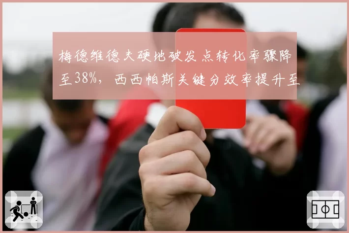 梅德维德夫硬地破发点转化率骤降至38%，西西帕斯关键分效率提升至51%