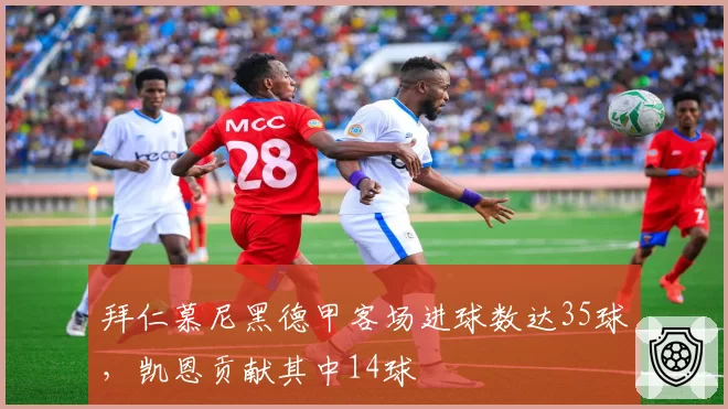 拜仁慕尼黑德甲客场进球数达35球，凯恩贡献其中14球