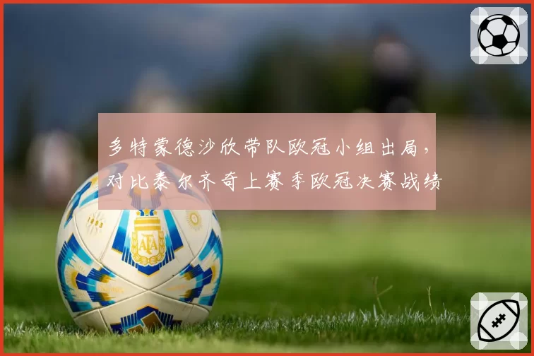 多特蒙德沙欣带队欧冠小组出局,对比泰尔齐奇上赛季欧冠决赛战绩反差刺眼