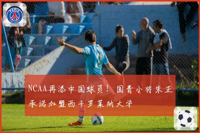 NCAA再添中国球员！国青小将朱正承诺加盟西卡罗莱纳大学