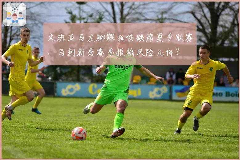 文班亚马左脚踝扭伤缺席夏季联赛，马刺新秀赛季报销风险几何？