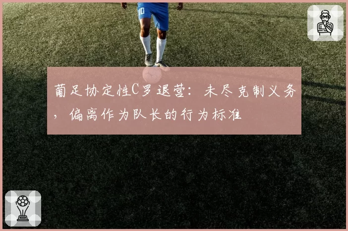 葡足协定性C罗退营：未尽克制义务，偏离作为队长的行为标准