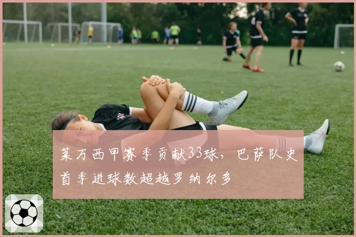 莱万西甲赛季贡献33球,巴萨队史首季进球数超越罗纳尔多