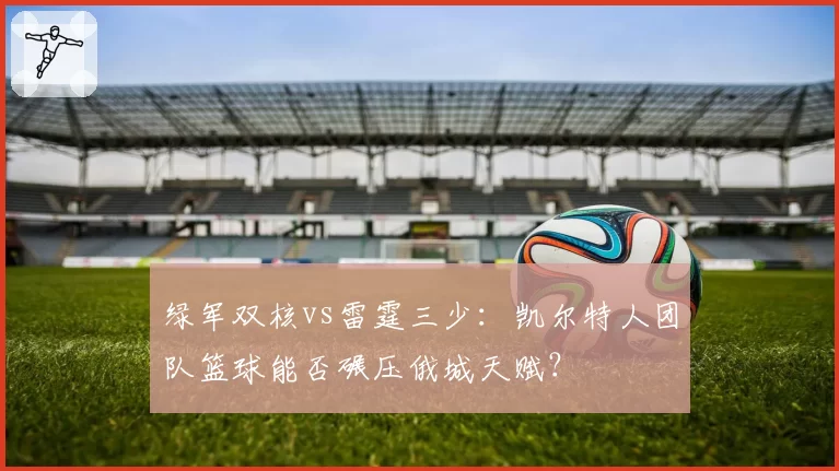 绿军双核vs雷霆三少：凯尔特人团队篮球能否碾压俄城天赋？