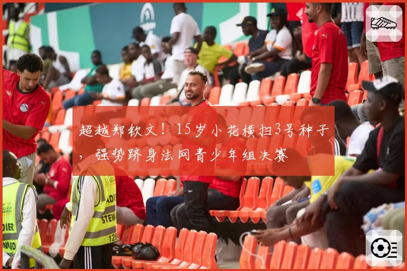 超越郑钦文！15岁小花横扫3号种子，强势跻身法网青少年组决赛