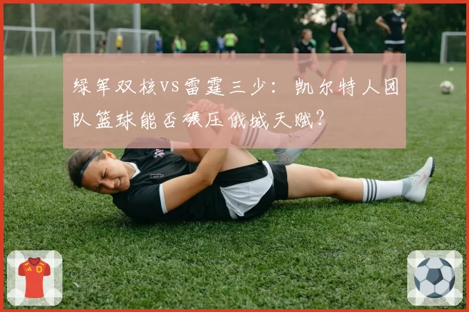 绿军双核vs雷霆三少：凯尔特人团队篮球能否碾压俄城天赋？