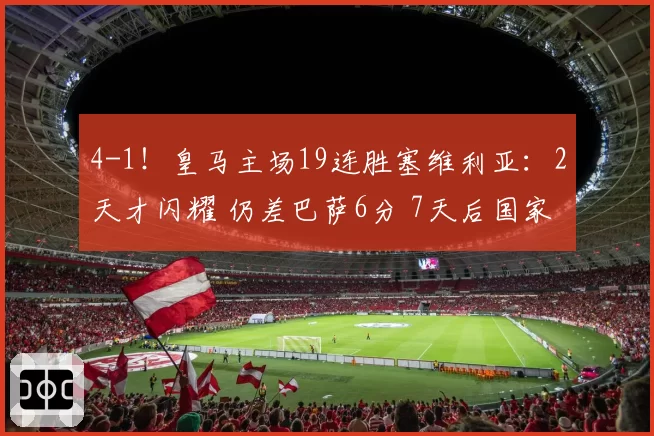 4-1！皇马主场19连胜塞维利亚：2天才闪耀 仍差巴萨6分 7天后国家德比